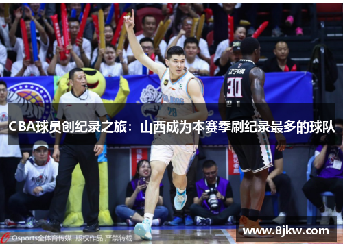 CBA球员创纪录之旅：山西成为本赛季刷纪录最多的球队