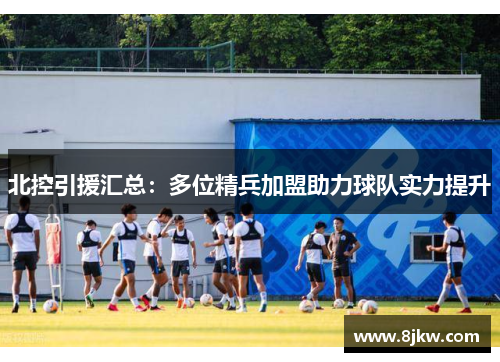 北控引援汇总：多位精兵加盟助力球队实力提升