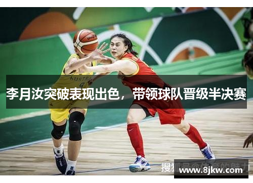 李月汝突破表现出色，带领球队晋级半决赛