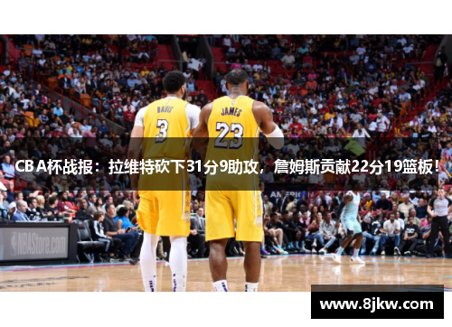 CBA杯战报：拉维特砍下31分9助攻，詹姆斯贡献22分19篮板！