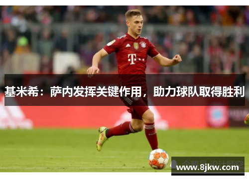 基米希：萨内发挥关键作用，助力球队取得胜利