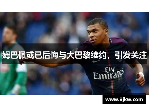 姆巴佩或已后悔与大巴黎续约，引发关注