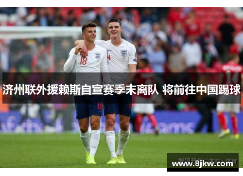 济州联外援赖斯自宣赛季末离队 将前往中国踢球